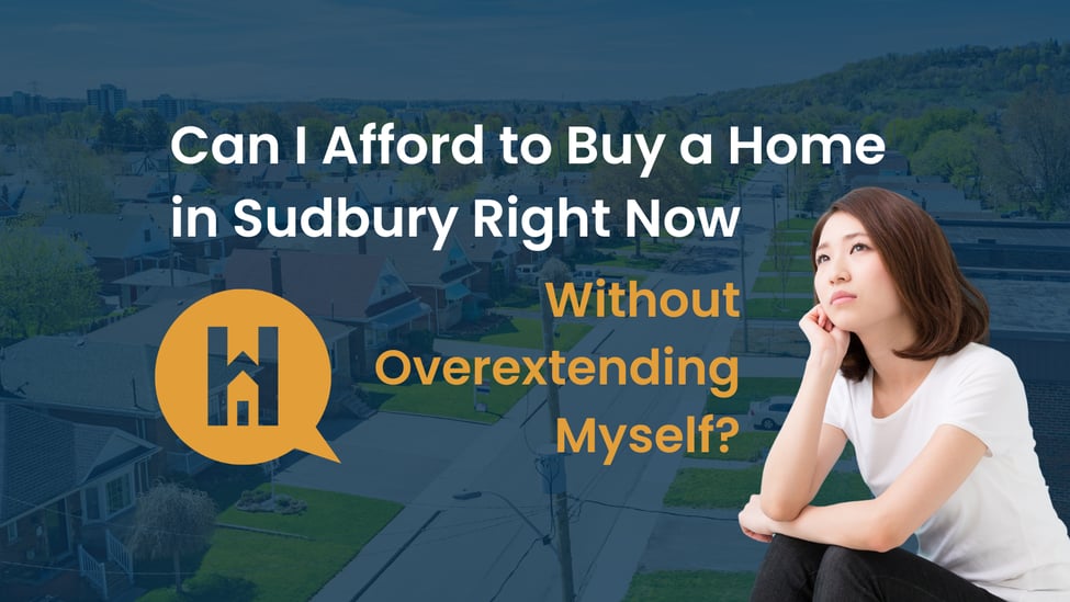 Can I Actually Afford to Buy a Home in Sudbury Right Now Without Overextending Myself?