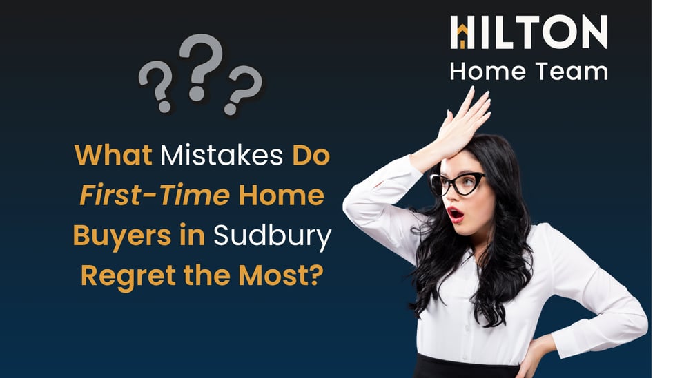 What Mistakes Do First-Time Home Buyers in Sudbury Regret the Most?