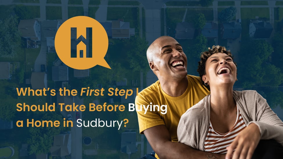 What’s the First Step I Should Take Before Buying a Home in Sudbury?